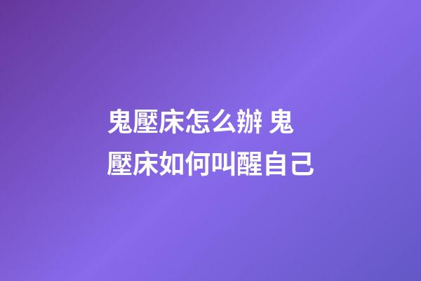 鬼壓床怎么辦 鬼壓床如何叫醒自己